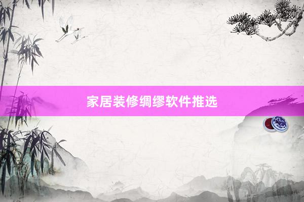 家居装修绸缪软件推选