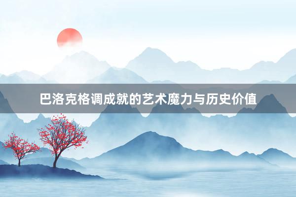 巴洛克格调成就的艺术魔力与历史价值