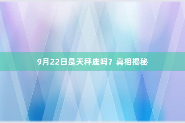 9月22日是天秤座吗？真相揭秘