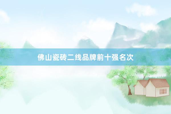 佛山瓷砖二线品牌前十强名次