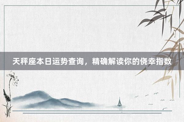 天秤座本日运势查询，精确解读你的侥幸指数