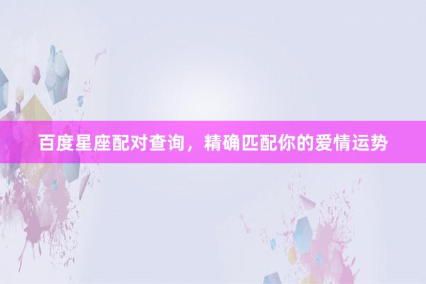 百度星座配对查询，精确匹配你的爱情运势