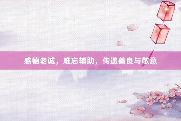 感德老诚，难忘辅助，传递善良与敬意