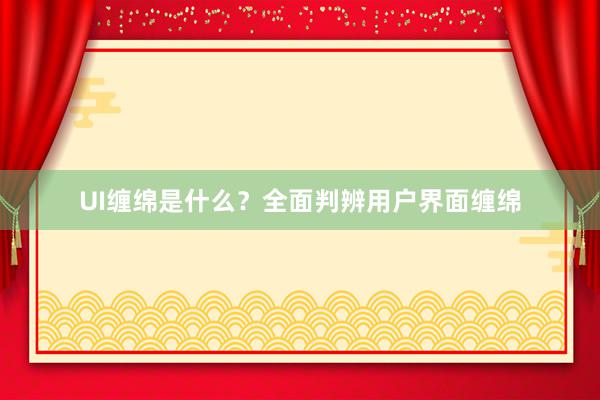 UI缠绵是什么？全面判辨用户界面缠绵
