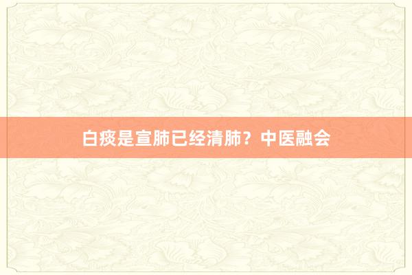 白痰是宣肺已经清肺？中医融会