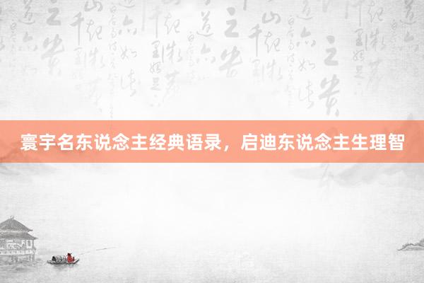寰宇名东说念主经典语录，启迪东说念主生理智