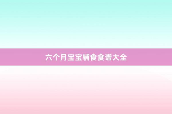 六个月宝宝辅食食谱大全