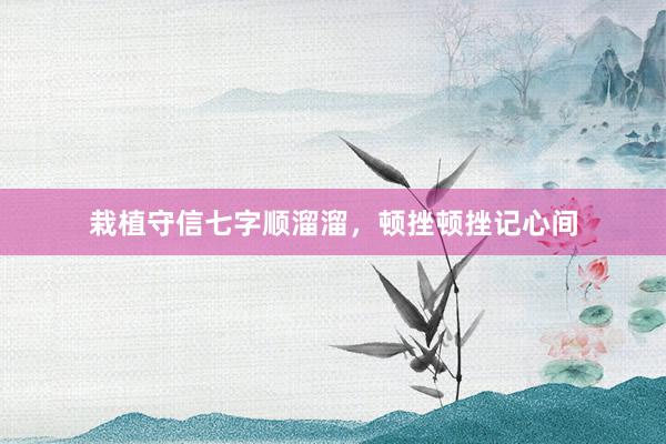 栽植守信七字顺溜溜，顿挫顿挫记心间