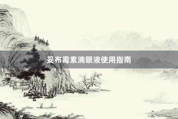 妥布霉素滴眼液使用指南
