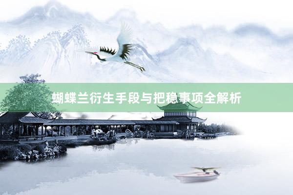 蝴蝶兰衍生手段与把稳事项全解析