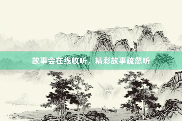 故事会在线收听，精彩故事疏忽听